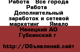 Работа - Все города Работа » Дополнительный заработок и сетевой маркетинг   . Ямало-Ненецкий АО,Губкинский г.